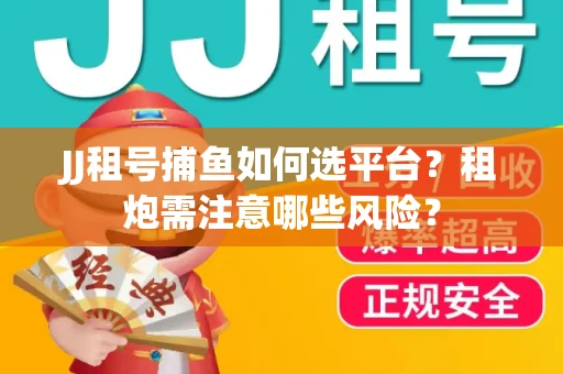 JJ租号捕鱼如何选平台？租炮需注意哪些风险？